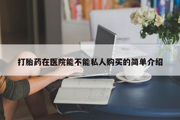 成都打胎药私人店打胎药在医院能不能私人购买的简单介绍
