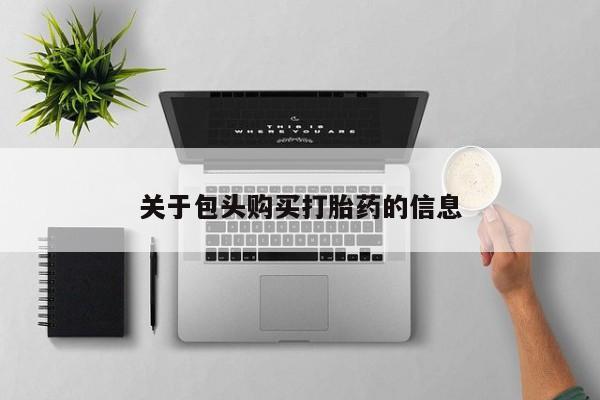 成都打胎药私人店关于包头购买打胎药的信息