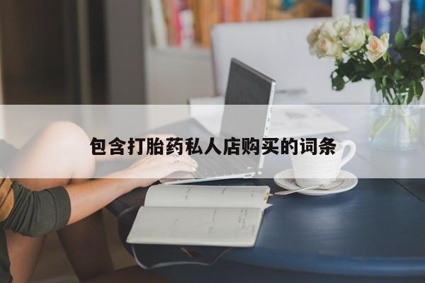 成都打胎药私人店包含打胎药私人店购买的词条