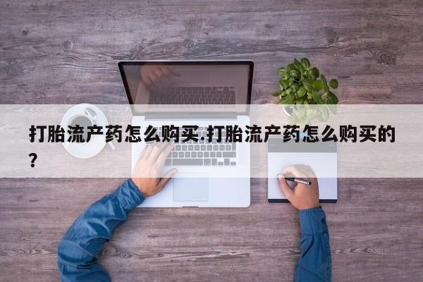 成都打胎药私人店打胎流产药怎么购买.打胎流产药怎么购买的？
