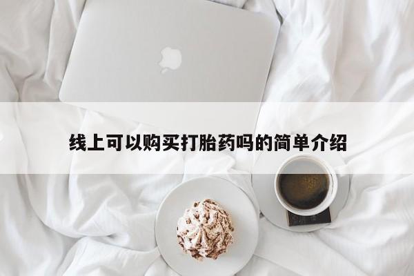 成都打胎药私人店线上可以购买打胎药吗的简单介绍